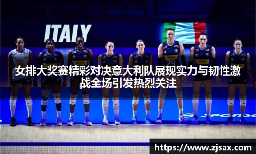 女排大奖赛精彩对决意大利队展现实力与韧性激战全场引发热烈关注